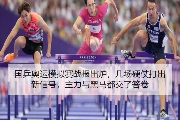 国乒奥运模拟赛战报出炉，几场硬仗打出新信号，主力与黑马都交了答卷